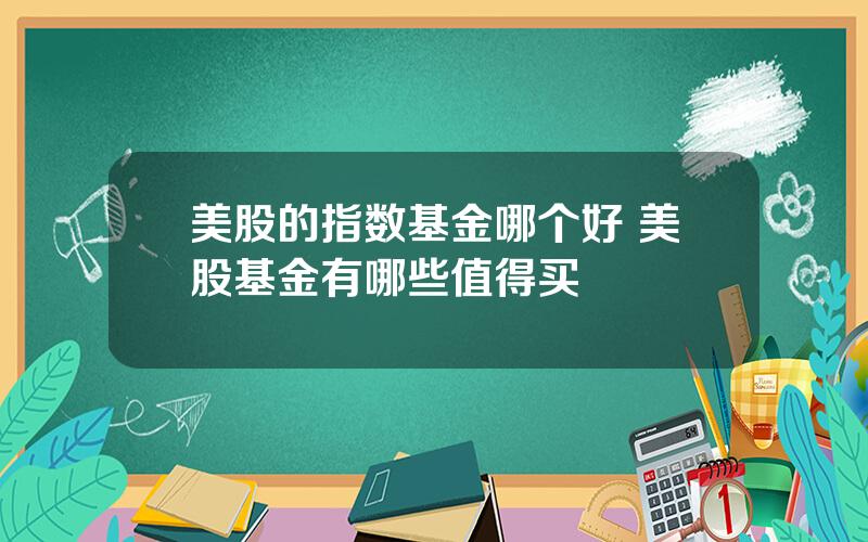 美股的指数基金哪个好 美股基金有哪些值得买